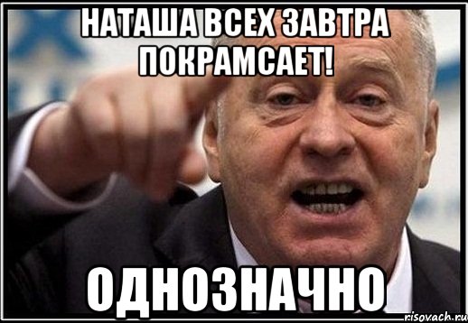 Наташа всех завтра покрамсает! ОДНОЗНАЧНО, Мем жириновский ты