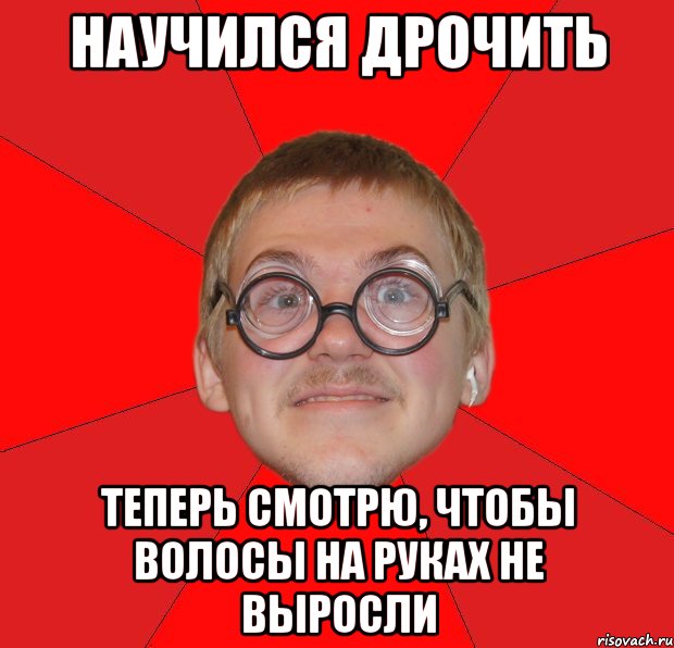 Научился дрочить теперь смотрю, чтобы волосы на руках не выросли, Мем Злой Типичный Ботан