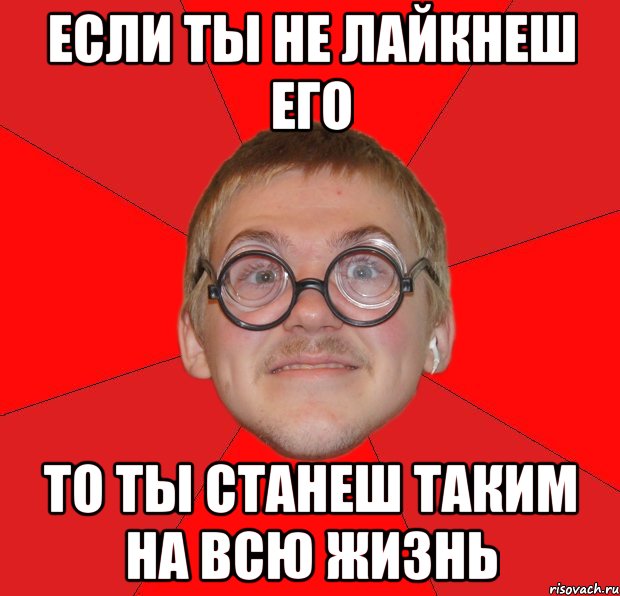 если ты не лайкнеш его то ты станеш таким на всю жизнь, Мем Злой Типичный Ботан