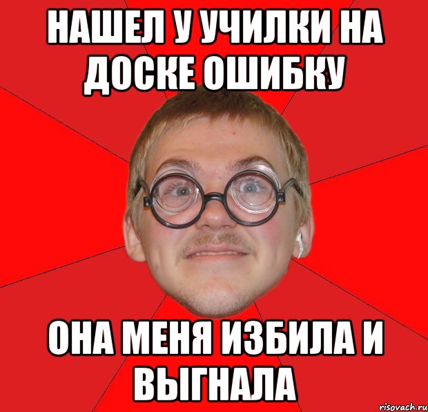 Нашел у училки на доске ошибку Она меня избила и выгнала, Мем Злой Типичный Ботан