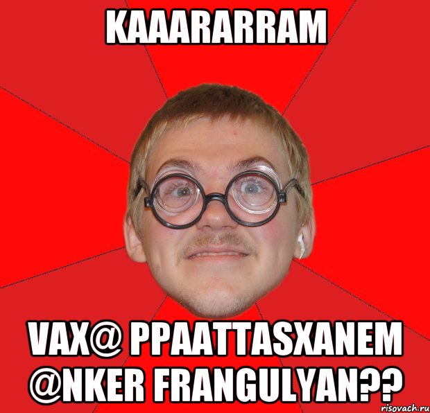 kaaararram vax@ ppaattasxanem @nker Frangulyan??, Мем Злой Типичный Ботан