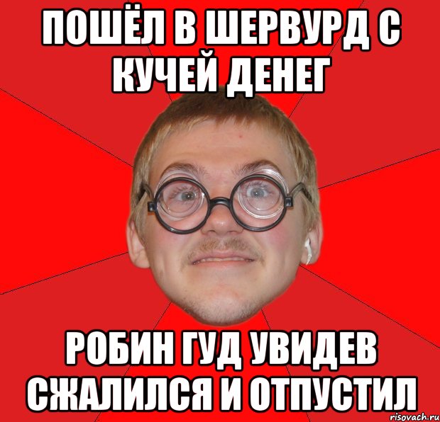 Пошёл в Шервурд с кучей денег Робин Гуд увидев сжалился и отпустил, Мем Злой Типичный Ботан