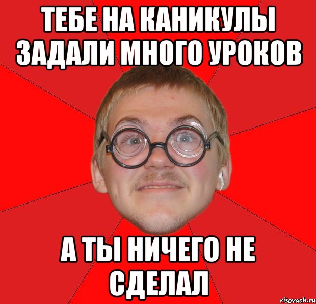 тебе на каникулы задали много уроков а ты ничего не сделал, Мем Злой Типичный Ботан