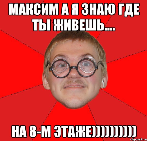 Максим а я знаю где ты живешь.... На 8-м Этаже)))))))))), Мем Злой Типичный Ботан