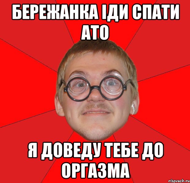 Бережанка іди спати ато я доведу тебе до оргазма, Мем Злой Типичный Ботан