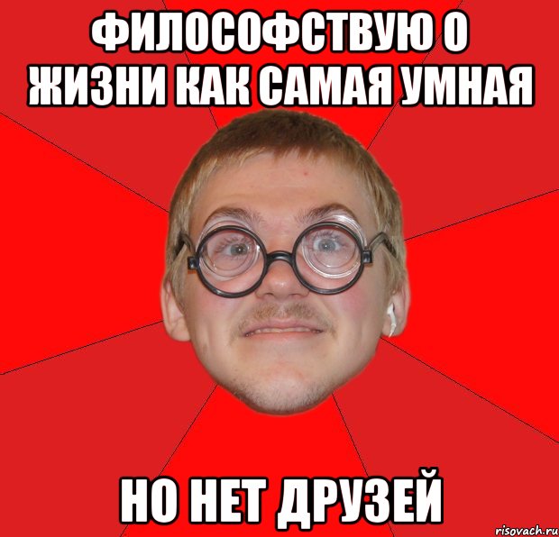 философствую о жизни как самая умная но нет друзей, Мем Злой Типичный Ботан