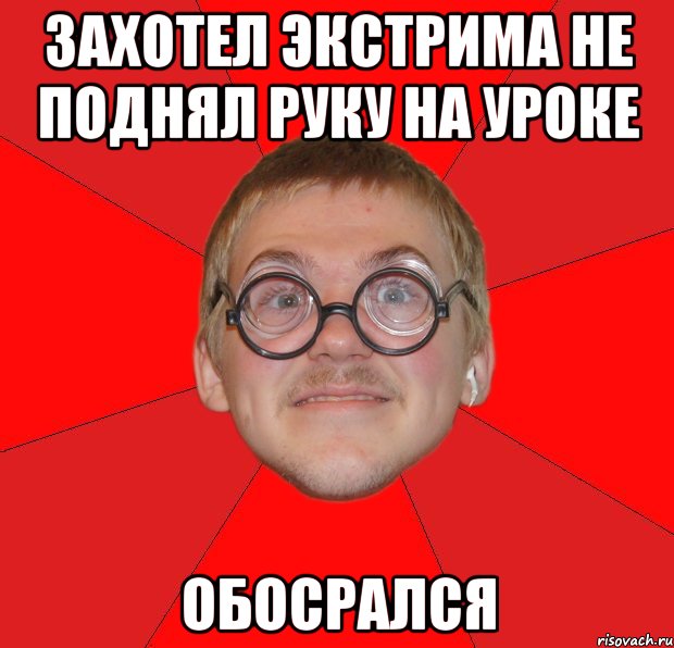 захотел экстрима не поднял руку на уроке обосрался, Мем Злой Типичный Ботан