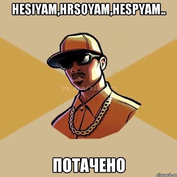 hesiyam,Hrsoyam,hespyam.. Потачено, Мем  Злой CJ