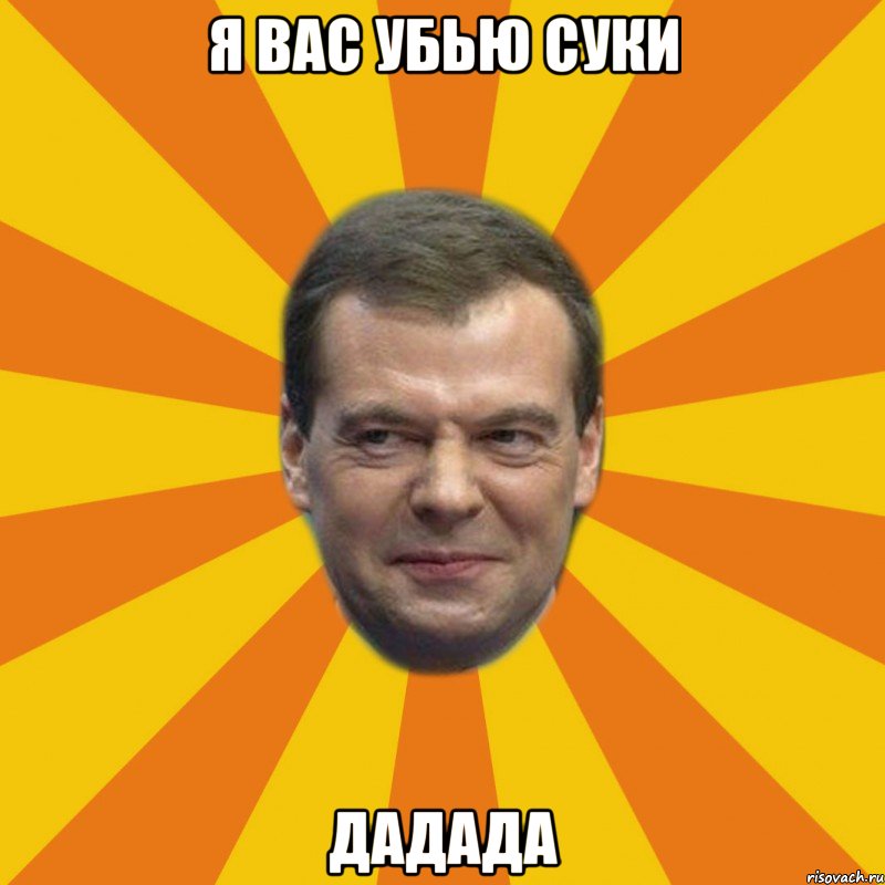 я вас убью суки дадада