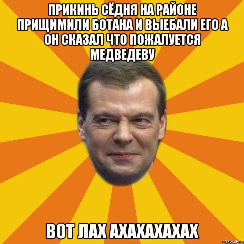 прикинь сёдня на районе прищимили ботана и выебали его а он сказал что пожалуется медведеву вот лах ахахахахах, Мем ЗЛОЙ МЕДВЕДЕВ