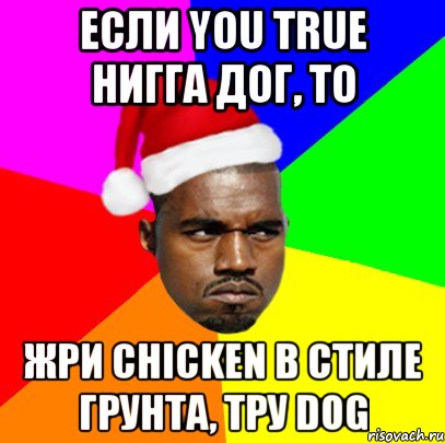 Если you true нигга дог, то жри chicken в стиле грунта, тру dog, Мем  Злой Негр