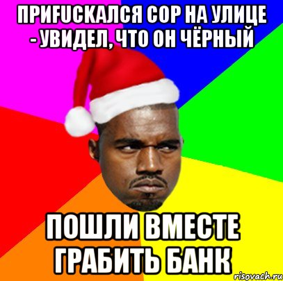 Приfuckался cop на улице - увидел, что он чёрный пошли вместе грабить банк, Мем  Злой Негр