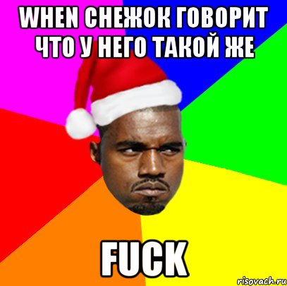 When снежок говорит что у него такой же Fuck, Мем  Злой Негр