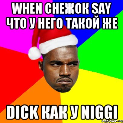 When снежок say что у него такой же Dick как у niggi, Мем  Злой Негр