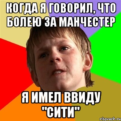 Когда я говорил, что болею за Манчестер я имел ввиду "сити", Мем Злой школьник