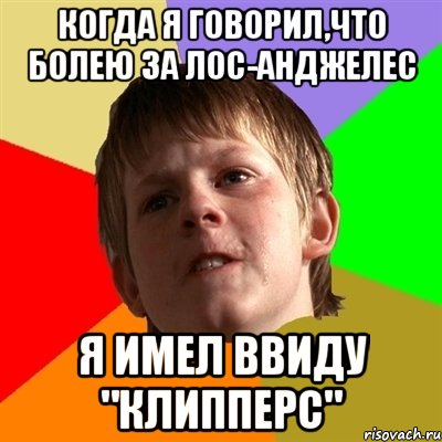 когда я говорил,что болею за Лос-Анджелес я имел ввиду "Клипперс", Мем Злой школьник