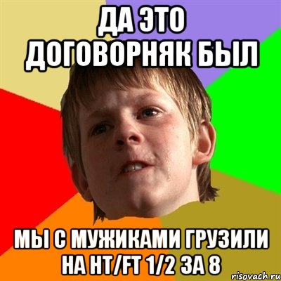 Да это договорняк был Мы с мужиками грузили на HT/FT 1/2 за 8, Мем Злой школьник