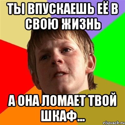 ты впускаешь её в свою жизнь а она ломает твой шкаф..., Мем Злой школьник