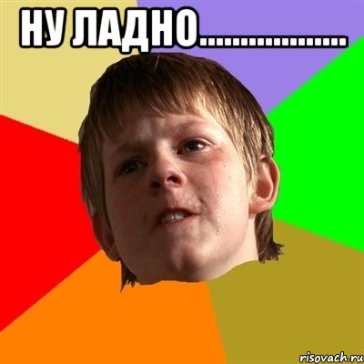 ну ладно.................. , Мем Злой школьник