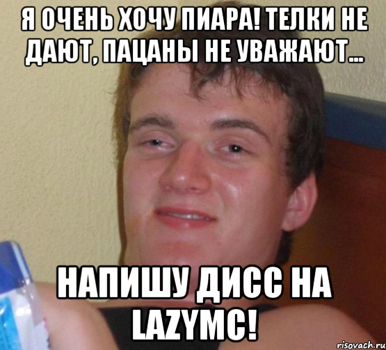 Я очень хочу пиара! Телки не дают, пацаны не уважают... НАПИШУ ДИСС НА LazyMc!, Мем 10 guy (Stoner Stanley really high guy укуренный парень)