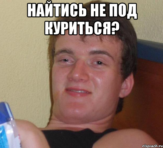 найтись не под куриться? , Мем 10 guy (Stoner Stanley really high guy укуренный парень)