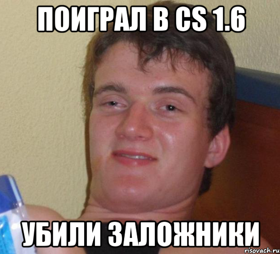 Поиграл в CS 1.6 Убили заложники, Мем 10 guy (Stoner Stanley really high guy укуренный парень)