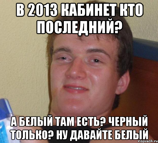 в 2013 кабинет кто последний? а белый там есть? черный только? ну давайте белый, Мем 10 guy (Stoner Stanley really high guy укуренный парень)