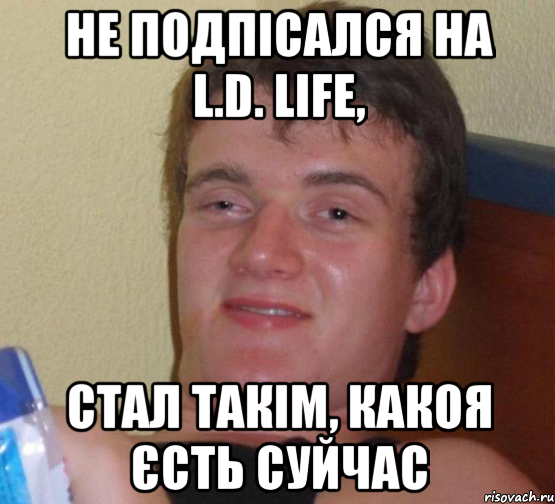 Не подпісался на L.D. LIFE, Стал такім, какоя єсть суйчас, Мем 10 guy (Stoner Stanley really high guy укуренный парень)