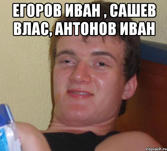 Егоров Иван , Сашев Влас, Антонов Иван , Мем 10 guy (Stoner Stanley really high guy укуренный парень)