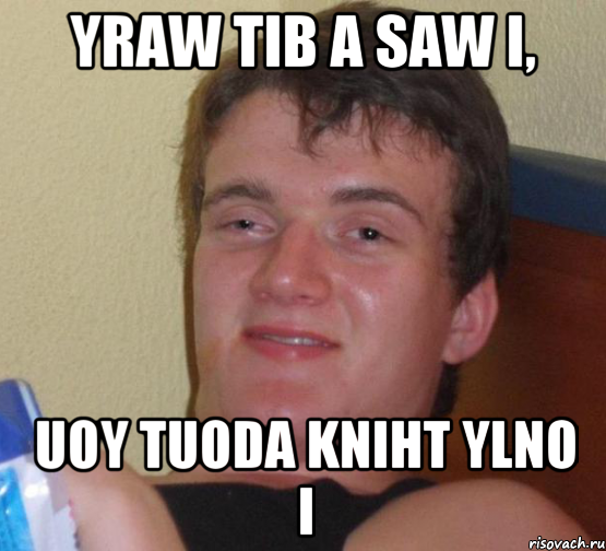 yraw tib a saw I, uoy tuoda kniht ylno I, Мем 10 guy (Stoner Stanley really high guy укуренный парень)