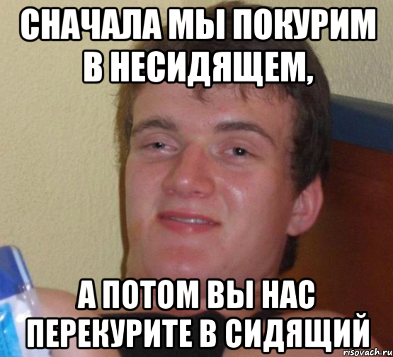 Сначала мы покурим в несидящем, а потом вы нас перекурите в сидящий, Мем 10 guy (Stoner Stanley really high guy укуренный парень)