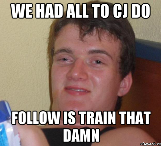 WE HAD ALL TO CJ DO FOLLOW IS TRAIN THAT DAMN, Мем 10 guy (Stoner Stanley really high guy укуренный парень)