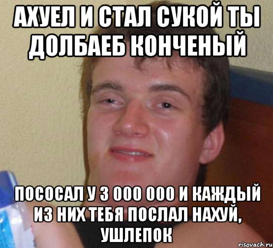 Ахуел и стал сукой ты долбаеб конченый Пососал у 3 000 000 и каждый из них тебя послал нахуй, ушлепок, Мем 10 guy (Stoner Stanley really high guy укуренный парень)