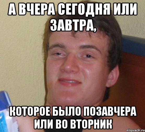 А вчера сегодня или завтра, которое было позавчера или во вторник, Мем 10 guy (Stoner Stanley really high guy укуренный парень)