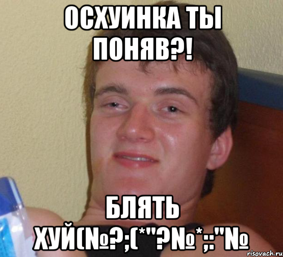 ОСХУИНКА ТЫ ПОНЯВ?! БЛЯТЬ ХУЙ(№?;(*"?№*;:"№, Мем 10 guy (Stoner Stanley really high guy укуренный парень)