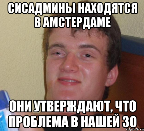 Сисадмины находятся в Амстердаме они утверждают, что проблема в нашей ЗО, Мем 10 guy (Stoner Stanley really high guy укуренный парень)