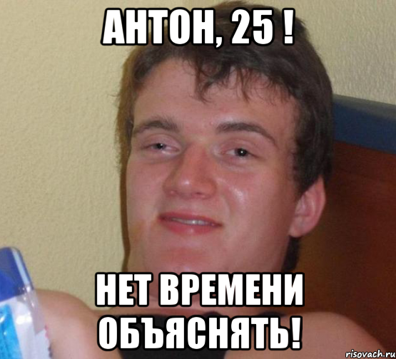 АНТОН, 25 ! НЕТ ВРЕМЕНИ ОБЪЯСНЯТЬ!, Мем 10 guy (Stoner Stanley really high guy укуренный парень)