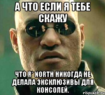 А что если я тебе скажу Что R* North никогда не делала эксклюзивы для консолей., Мем  а что если я скажу тебе