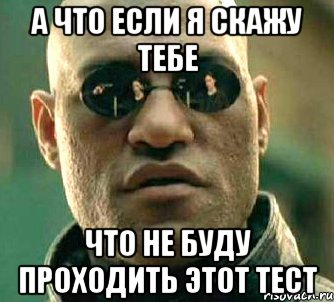 а что если я скажу тебе что не буду проходить этот тест, Мем  а что если я скажу тебе