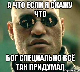 а что если я скажу что бог специально всё так придумал, Мем  а что если я скажу тебе