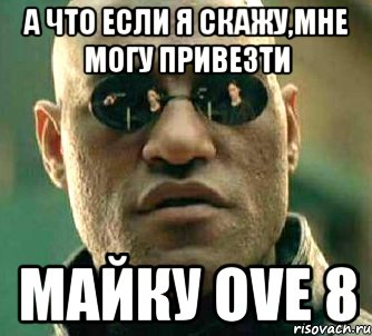 А что если я скажу,мне могу привезти майку OVE 8, Мем  а что если я скажу тебе