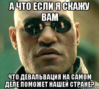 А что если я скажу вам что девальвация на самом деле поможет нашей стране?, Мем  а что если я скажу тебе