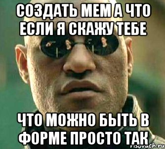 Создать мем а что если я скажу тебе что можно быть в форме просто так, Мем  а что если я скажу тебе