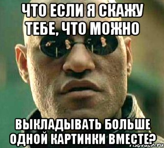 Что если я скажу тебе, что можно выкладывать больше одной картинки вместе?, Мем  а что если я скажу тебе