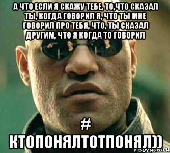 а что если я скажу тебе, то,что сказал ты, когда говорил я, что ты мне говорил про тебя, что, ты сказал другим, что я когда то говорил # ктопонялтотпонял)), Мем  а что если я скажу тебе