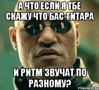 а что если я тбе скажу что бас-гитара и ритм звучат по разному?, Мем  а что если я скажу тебе