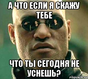 А что если я скажу тебе что ты сегодня не уснешь?, Мем  а что если я скажу тебе