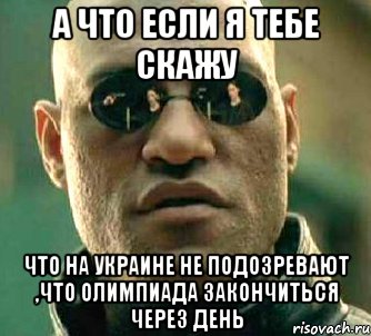 а что если я тебе скажу что на украине не подозревают ,что олимпиада закончиться через день, Мем  а что если я скажу тебе