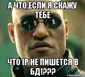 А что,если я скажу тебе что IP не пишется в БД!???, Мем  а что если я скажу тебе