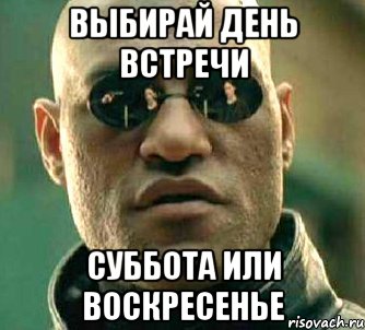 Выбирай день встречи Суббота или воскресенье, Мем  а что если я скажу тебе